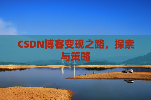 CSDN博客变现之路，探索与策略